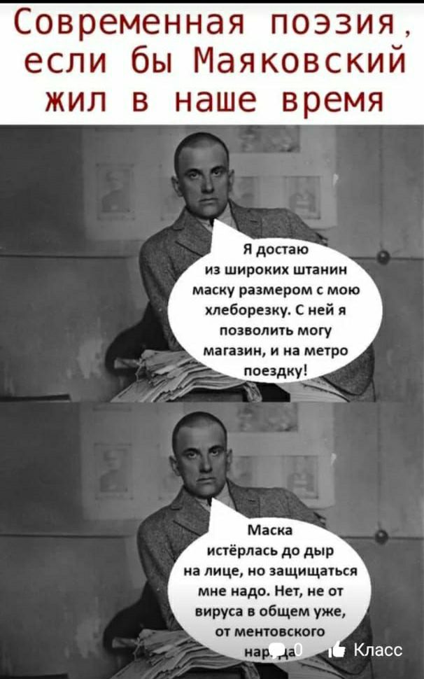 Современная поэзия если бы Маяковский жил в наше время Я достаю из широких штанин маску размером мою хлеборезку С ней я позволить могу магазин и на метро поездку Маска истёрлась до дыр на лице но защищаться мне надсь Нет не от вируса в общем уже от метопкого игр 4 Класс