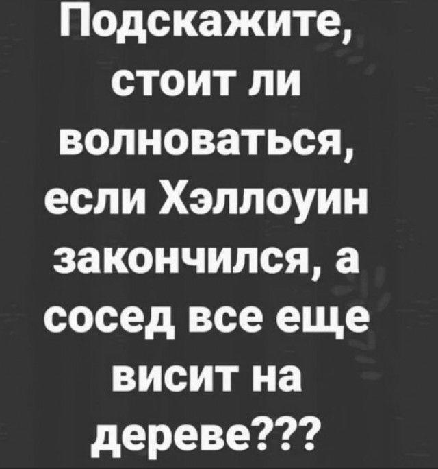 Подскажите стоит ли волноваться если Хэллоуин закончилсяа сосед все еще висит на дереве