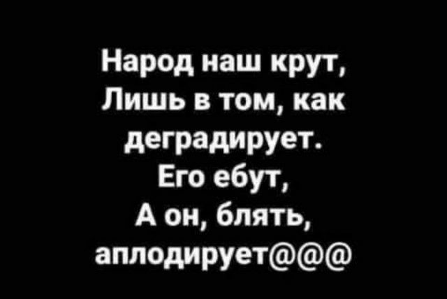 Народ наш крут Лишь в том как деградирует Его ебут А он блять андедируеТ