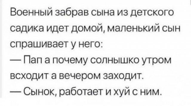 Военный забрав сына из детского садика идет домой маленький сын спрашивает у него Пап а почему солнышко утром ВСХОДИТ а вечером заходит Сынок работает и хуй с ним