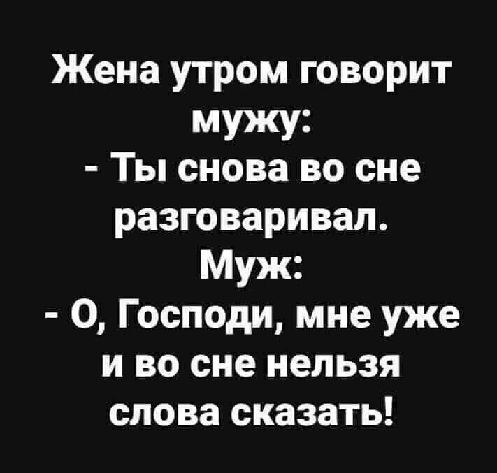 Жена утром говорит мужу Ты снова во сне разговаривал Муж О Господи мне уже и во сне нельзя слова сказать