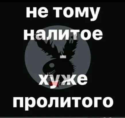 не тому налитое хуже пролитого