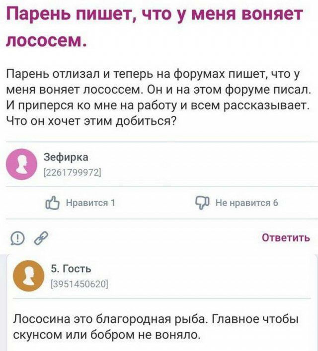Парень ПИШЕТ ЧТО у меня ВОНЯЕТ лососем Парень отлизап и теперь на форумах пишет что у меня воняет пососсем Он и на этом форуме писал И приперся ко мне на работу и всем рассказывает Что он хочет этим добиться Зефирка 2261799972 Ё Нравится СБП Не нравитсяб 67 Ответить 5 Гость 3951450620 Лососина это благородная рыба Главное чтобы скунсом или бобром не воняло