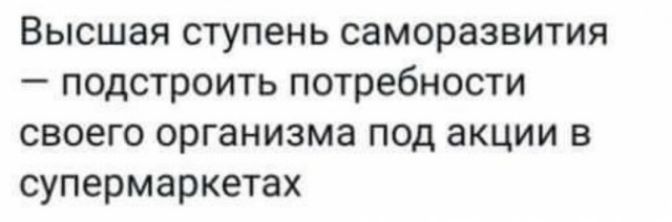 Высшая ступень саморазвития подстроить потребности своего организма под акции в супермаркетах