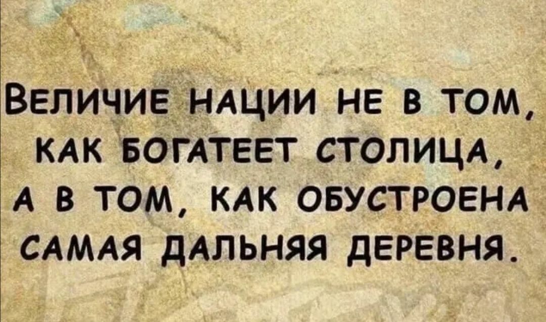 _ Ъ Величие нАЦии не в том КАК БОГАТЕЕТ СТОЛИЦА А в том КАК ОБУСТРОЕНА САМАЯ дАльняя дврввня