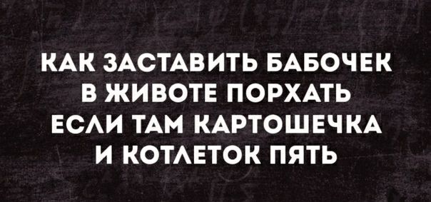КАК ЗАСТАВИТЬ БАБОЧЕК В ЖИВОТЕ ПОРХАТЬ ЕСАИ ТАМ КАРТОШЕЧКА И КОТАЕТОК ПЯТЬ