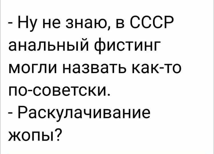 Ну не знаю в СССР анальный фистинг могли назвать как то посоветски Раскулачивание жопы