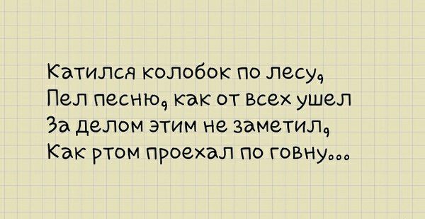Катился колобок по лесу Пел песнюч как от Всех ушел За делом этим не заметил Как ртом проехал по говну