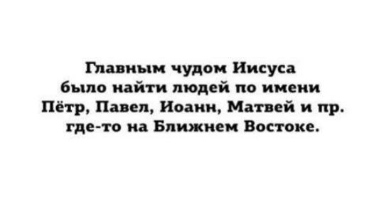 Главиыи чудом Иисуса было найти людей по имени Пётр Павел Исаии Митей и пр гдето на Ближнем Востоке