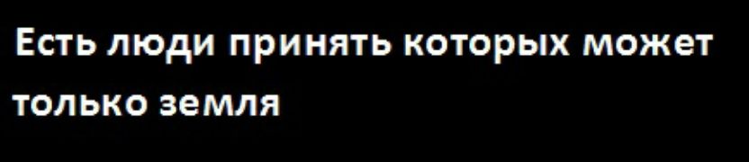 ЕСТЬ ЛЮДИ ПРИНЯТЬ КОТОРЫХ может ТОЛЬКО земля