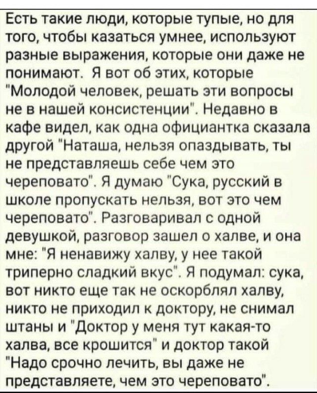 Есть такие люди которые тупые но для того чтобы казаться умнее используют разные выражения которые они даже не понимают Я вот об этих которые Молодой человек решать эти вопросы не в нашей консистенции Недавно в кафе видел как одна официантка сказала другой Наташа нельзя опаздывать ты не представляешь себе чем это череповато Я думаю Сука русский в школе пропускать нельзя вот это чем череповато Разг