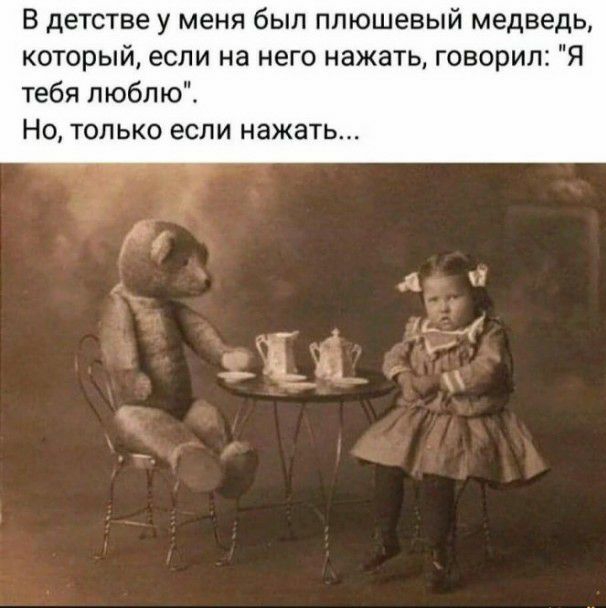 В детстве у меня был плюшевый медведь который если на него нажать говорил Я тебя пюблю Но только если нажать