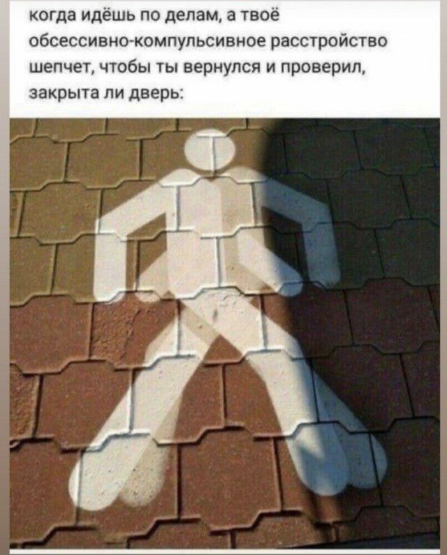 когда идёшь по делам а твоё обсессивно компупьсивное расстройство шепчет чтобы ты вернулся и проверил закрыта ЛИ две