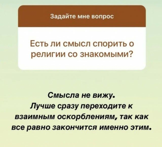 Задайте мне вопрос ЕСТЬ ЛИ СМЫСЛ спорить 0 религии СО ЗНЭКОМЫМИ Смысла не вижу Лучше сразу переходите к взаимным оскорблениям так как все равно закончится именно этим