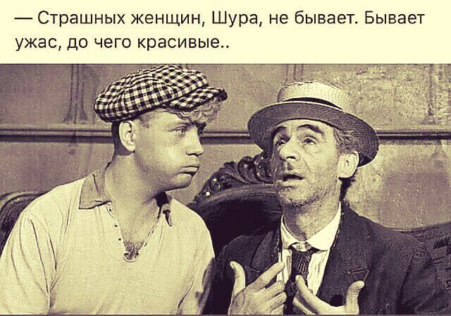 Страшных женщин Шура не бывает Бывает ужас до чего красивые