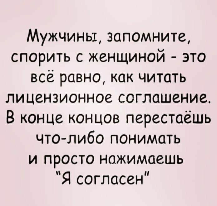 Мужчины запомните спорить с женщиной это всё равно как читать лицензионное соглашение В конце концов перестаешь что либо понимать и просто нажимаешь Я согласен
