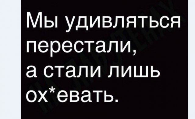 Мы удивляться перестали стали лишь охевать