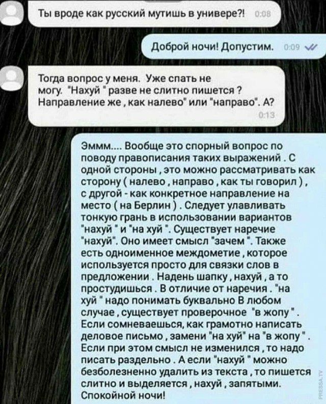 Ты вроде как русски мугишь в универе Доброй ночи Допустим Тогда вопрос у меня Уже спать не могу Нахуй разве не слитно пишется Направление же как налеео или направо А Эммм_ Вообще это спорный вопрос по поводу правописания таких выражений С одной стороны это можно рассматривать как сторону налево направо как ты говорил с другой как конкретное направление на место на Берлин Следует улавливать тонкую 