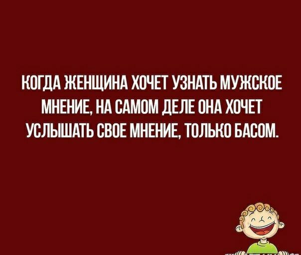 КОГДА ЖЕНЩИНА ХОЧЕТ УЗНАТЬ МУЖОНОЕ МНЕНИЕ НА САМОМ ДЕЛЕ ОНА ХОЧЕТ УОЛЫШАТЬ СВОЕ МНЕНИЕ ТОЛЬКО БАООМ