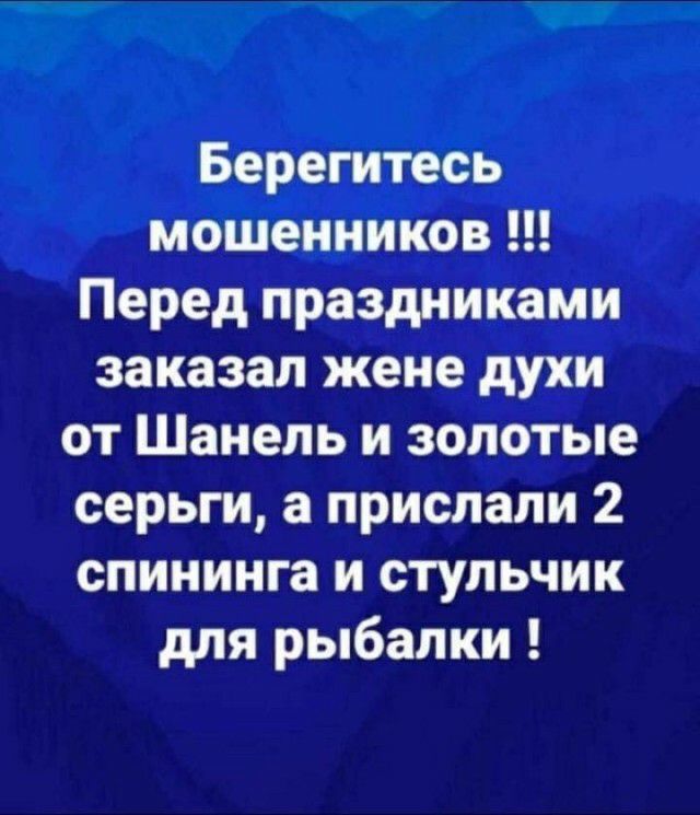 Берегитесь мошенников Перед праздниками заказал жене духи от Шанель и золотые серьги а прислали 2 спининга и стульчик для рыбалки