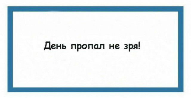 день пропал не зря
