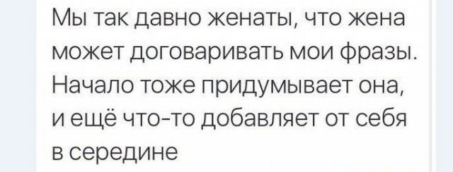 Мы так давно женаты что жена может договаривать мои фразы Начало тоже придумывает она и ещё что то добавляет от себя в середине