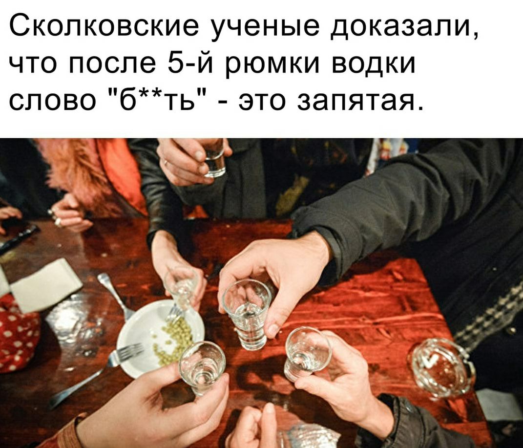 Сколковские ученые доказали что после 5й рюмки водки слово бть это запятая
