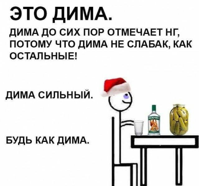 ЭТО ДИМА ДИМА ДО СИХ ПОР ОТМЕЧАЕТ НГ ПОТОМУ ЧТО ДИМА НЕ СЛАБАК КАК ОСТАЛЬНЫЕ ДИМА СИЛЬНЫЙ Ё д БУДЬ КАК ДИМА