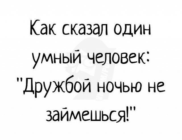 Как сказал один умный человек Дружбой ночью не займешься