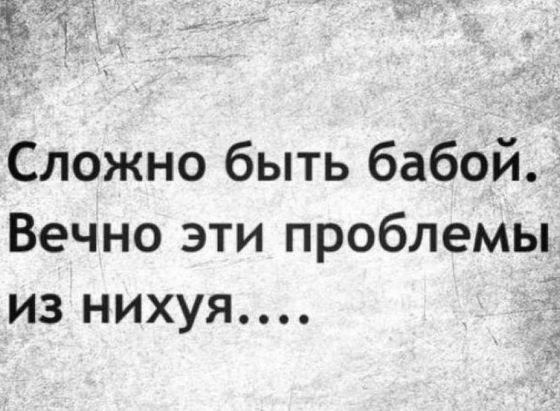 Сложно быть бабой Вечно эти проблемы из нихуя