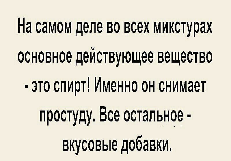 На самом деле во всех микстурах основное действующее вещество это спирт Именно он снимает простуду Все остальное вкусовые добавки