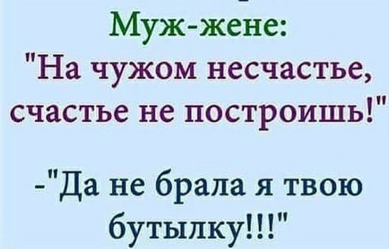 Муж жене На чужом несчастье счастье не построишь Да не брала я твою бутылку