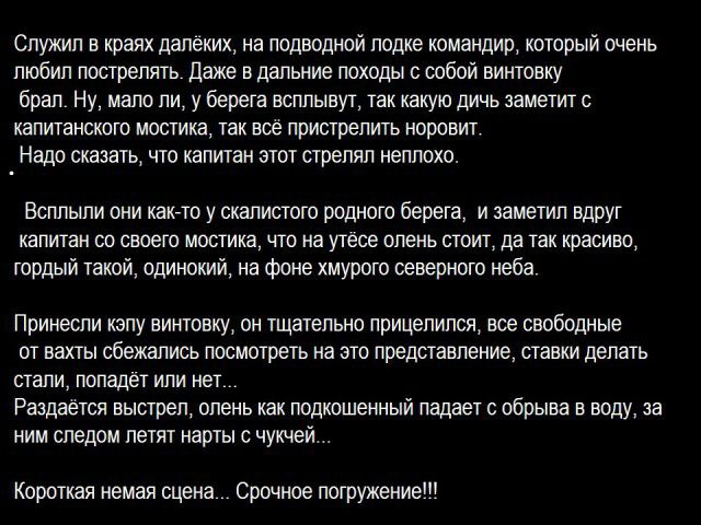 Служил в краях далеких на подводной лодке командир который очень любил пострелять Даже в дальние походы с собой винтовку брал Ну мало ли у берега всплывут так какую дичь заметит с капитанского мостика так все пристрелить норовит Надо сказать что капитан этот стрелял неплохо Всппыли они какгто у скалистого родного берега и заметил вдруг капитан со своего мостика что на утесе олень стоит да так крас