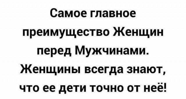 Самое главное преимущество Женщин перед Мужчинами Женщины всегда знают что ее дети точно от неё