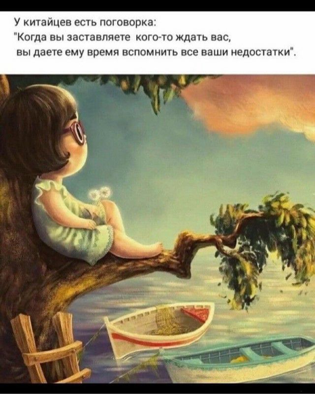У китайцев есть поговорка Когда вы заставляете кого то ждать вас ВЫ даете ЕМУ время ВСПОМНИТЬ все Ваши НЕДОСТЗТКИ