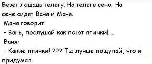 Везет лошадь телегу На телеге сено На сене сидят Ваня и Маня Маня говорит Вань послушай как поют птички Ваня Какие птички Ты лучше пощупай что я придумал