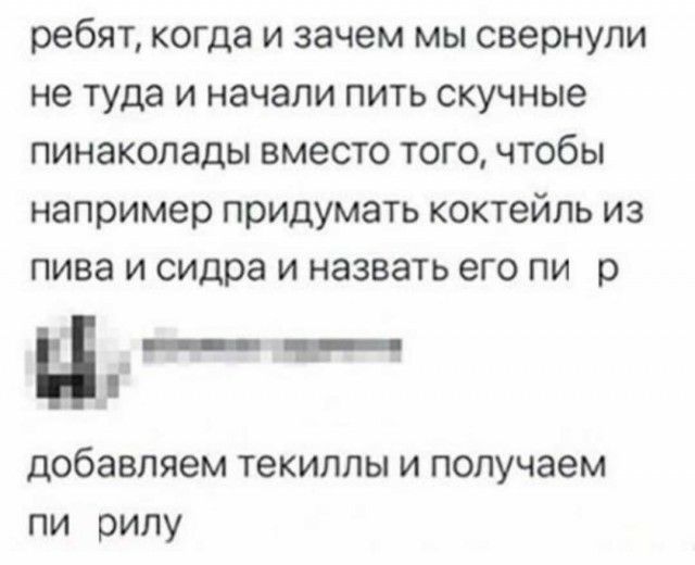 ребят когда и зачем мы свернули не туда и начали пить скучные пинаколадьсвместотогочтобы напримерпридуматькоктейпьиз пива и сидра и назвать его пи р ц добавляем текиппы и получаем пи рипу