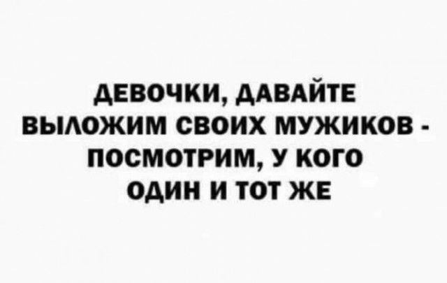АЕВОЧКИ ААВАЙТЕ ВЫАОЖИМ СВОИХ МУЖИКОВ ПООМОТРИМ У КОГО ОДИН И ТОТ ЖЕ