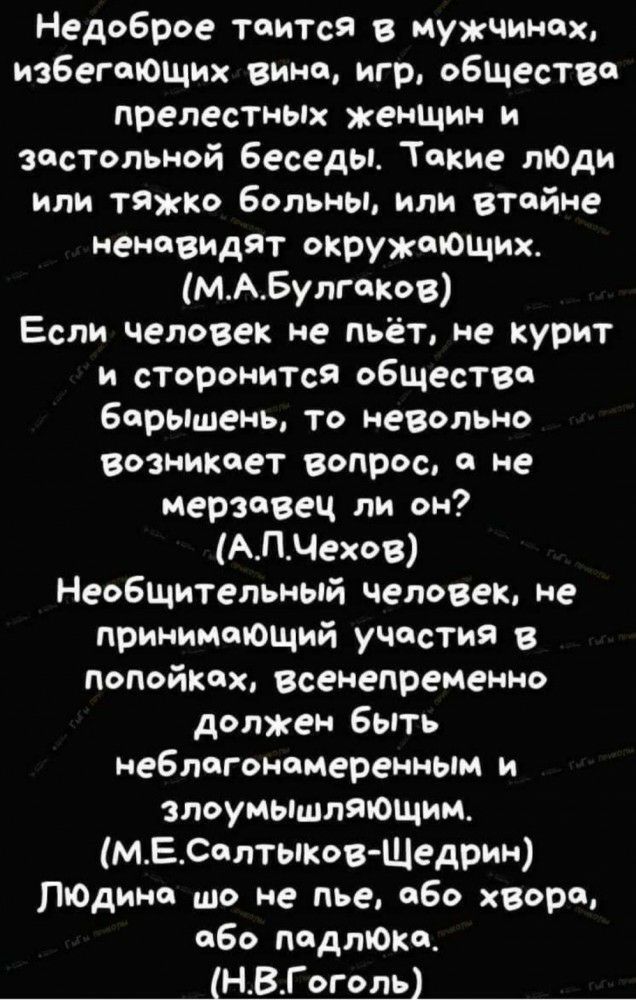 Недоброе таится в мужчинах избегтОщих вино игр общество прелестных женшин и застольной беседы Такие тОди или тяжко больны или втайне ненавидят окружающих МАБулгаков Если человек не пьёт не курит и сторонится обществе барышень то невольно возникает вопрос а не мерзавец ли он АПЧехов Необщительный человек не принимающий участия в попойкох всенепременно должен быть неблагонемеренным и злоумьшпяющим М