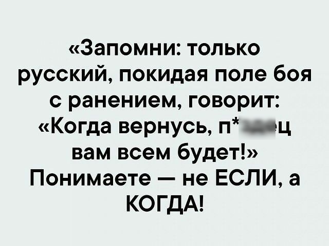 Запомни только русский покидая поле боя с ранением говорит Когда вернусь п ц вам всем будет Понимаете не ЕСЛИ а КОГДА
