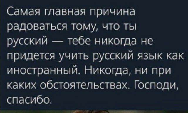 Самая главная причина радоваться тому что ты русский тебе никогда не придется учить русский язык как иностранный Никогда ни при каких обстоятельствах Господи спасибо