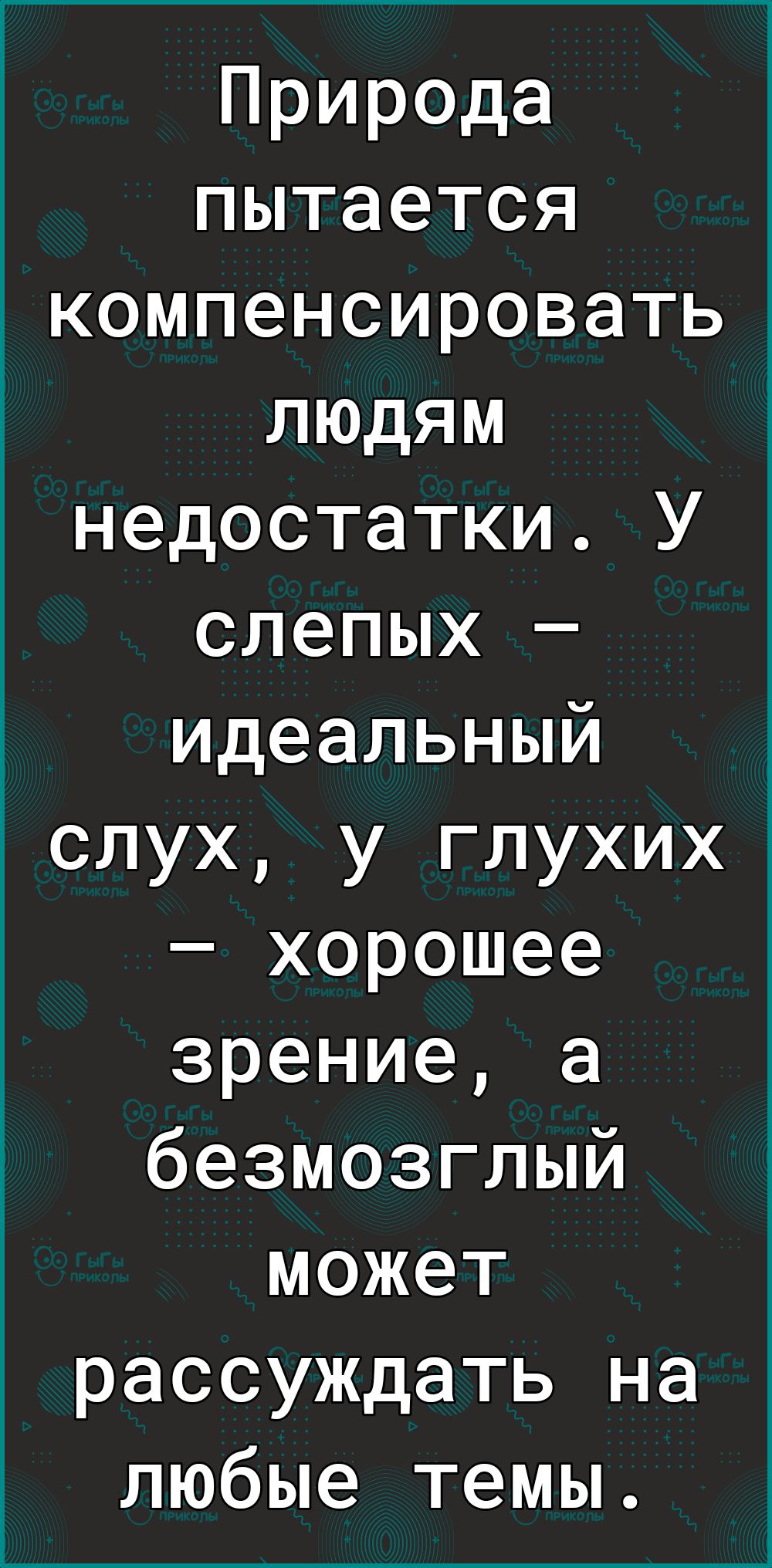 Природа пытается компенсировать людям недостатки У слепых идеальный слух у глухих хорошее зрение а безмозглый может рассуждать на любые темы