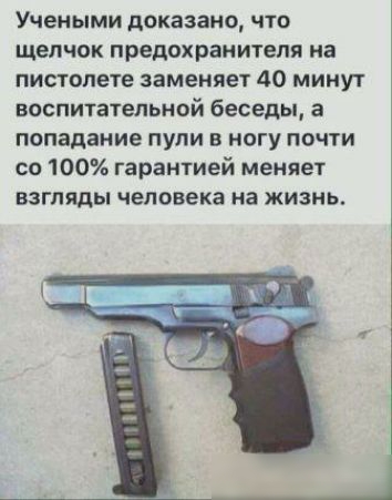 Учеными доказано ЧТО щелчок предохранителя на пистолете заменяет 410 минут воспитательной беседы а попадание пули в ногу почти со 100 гарантией меняет ВЗГЛЯДЫ человека на ЖИЗНЬ