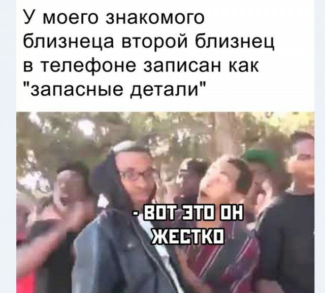 У моего знакомого близнеца второй близнец в телефоне записан как запасные детали г ВПТ ЗТППН