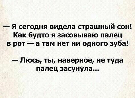 Я сегодня видела сграшный сон Как будто я засовываю палец в рот а там нет ни одного зуба Люсь ты наверное не туда палец засунула