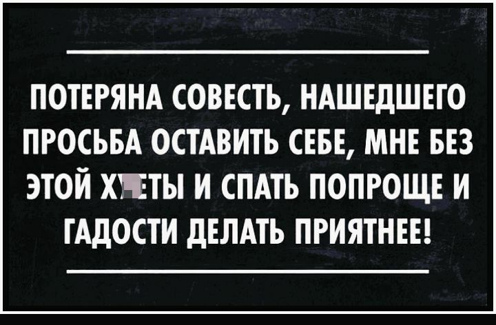 ПОТЕРЯНА СОВЕСТЬ НАШЕдШЕТО ПРОСЬБА ОСТАВИТЬ СЕБЕ МНЕ БЕЗ ЭТОЙ ХПЕТЫ И СПАТЬ ПОПРОЩЕ И ТАДОСТИ дЕЛАТЬ ПРИЯТНЕЕ
