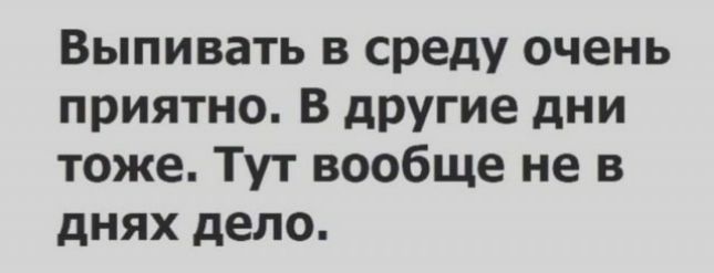 Выпивать в среду очень приятно В другие дни тоже Тут вообще не в днях дело