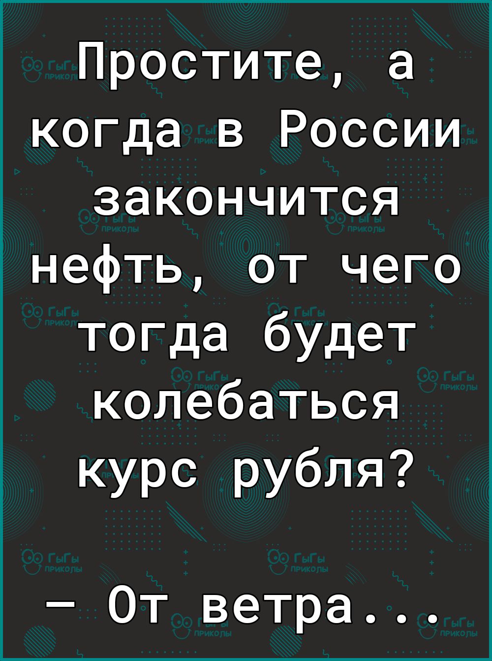 Простите а когда в России закончится нефть от чего тогда будет колебаться курс рубля От ветра