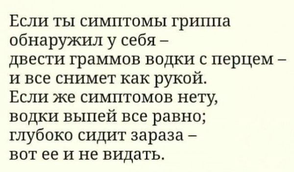 Если ты симптомы гриппа обнаружил у себя двести граммов водки с перцем и все снимет как рукой Если же симптомов нету водки выпей все равно глубоко сидит зараза вот ее и не видать