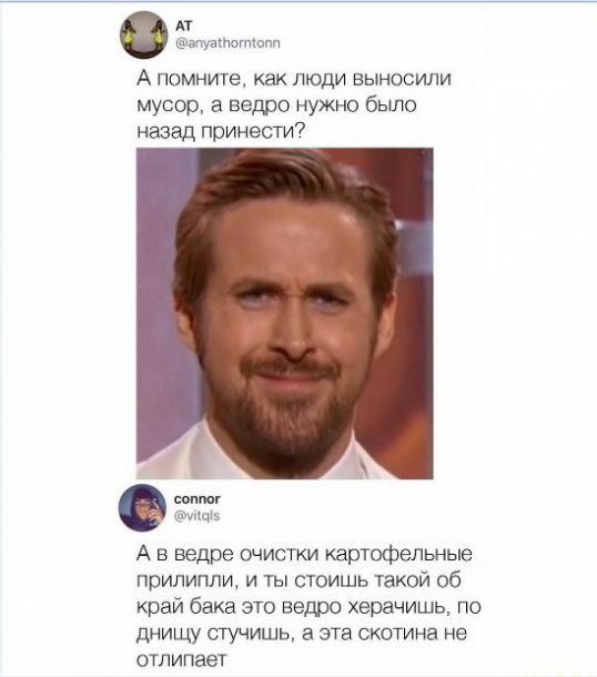 АТ апуакпотшпп А помните как люди выносили мусор а ведро нужно было назад принести7 щв А в ведре очистки картофельные прилипли и ты стоишь такой 06 край бака это ведро херачишь по днищу стучишь а эта скотина не отпипает
